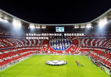 乐竞体育app-朗斯尔顿时俱乐部，晋级前景充满变数，朗斯顿科技有限公司