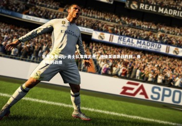 乐竞体育app-勇士队发挥出色，连续赢得激战胜利，勇士队的战绩