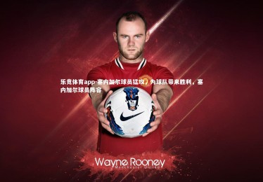 乐竞体育app-塞内加尔球员猛攻，为球队带来胜利，塞内加尔球员阵容