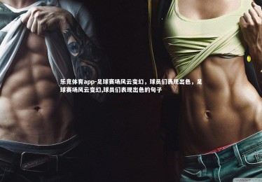 乐竞体育app-足球赛场风云变幻，球员们表现出色，足球赛场风云变幻,球员们表现出色的句子