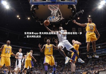 乐竞体育app-意大利队击败波兰，积分榜排名领先一步，意大利队战况