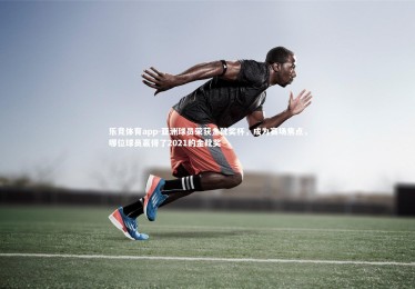 乐竞体育app-亚洲球员荣获金靴奖杯，成为赛场焦点，哪位球员赢得了2021的金靴奖