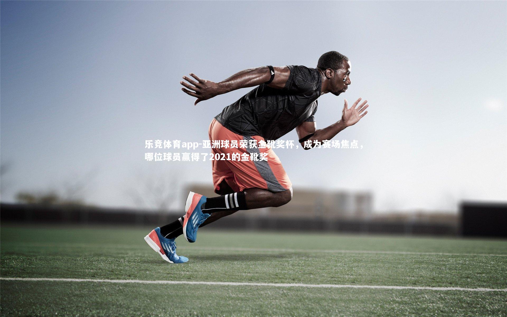 亚洲球员荣获金靴奖杯,成为赛场焦点,哪位球员赢得了2021的金靴奖